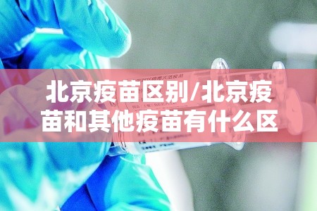 北京疫苗区别/北京疫苗和其他疫苗有什么区别