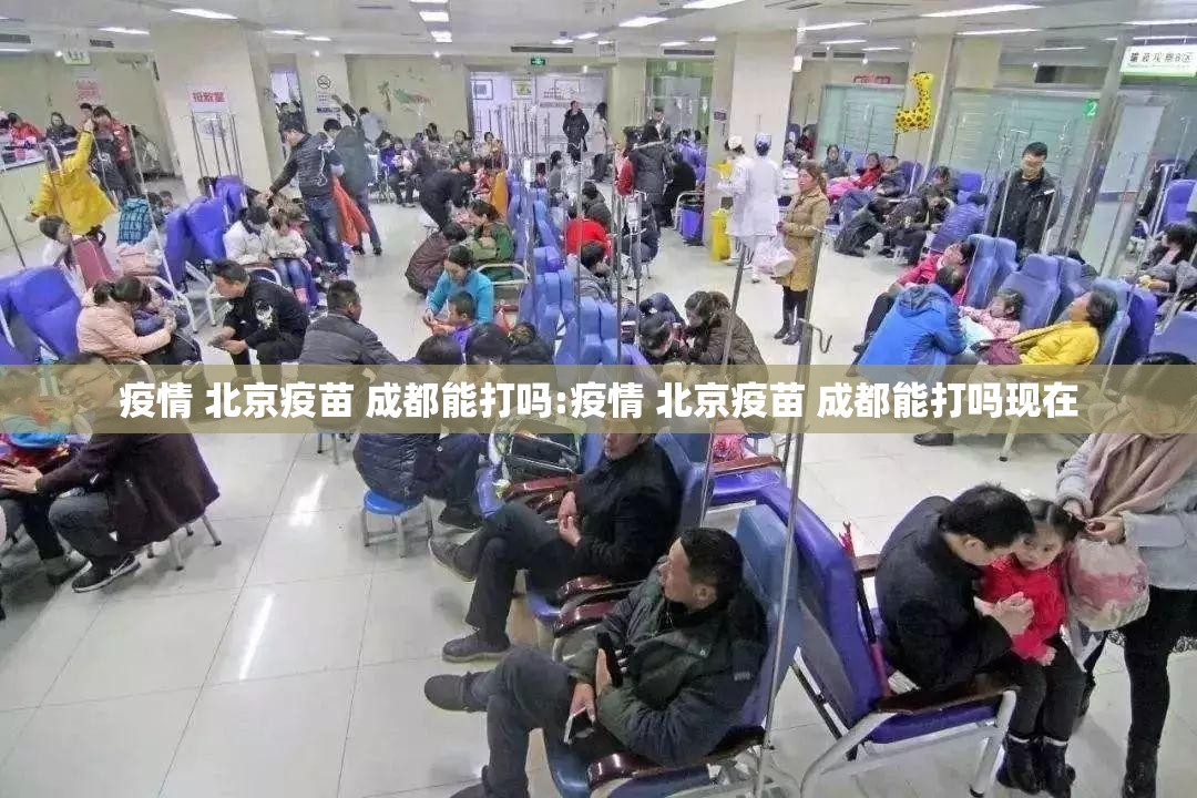 疫情 北京疫苗 成都能打吗:疫情 北京疫苗 成都能打吗现在