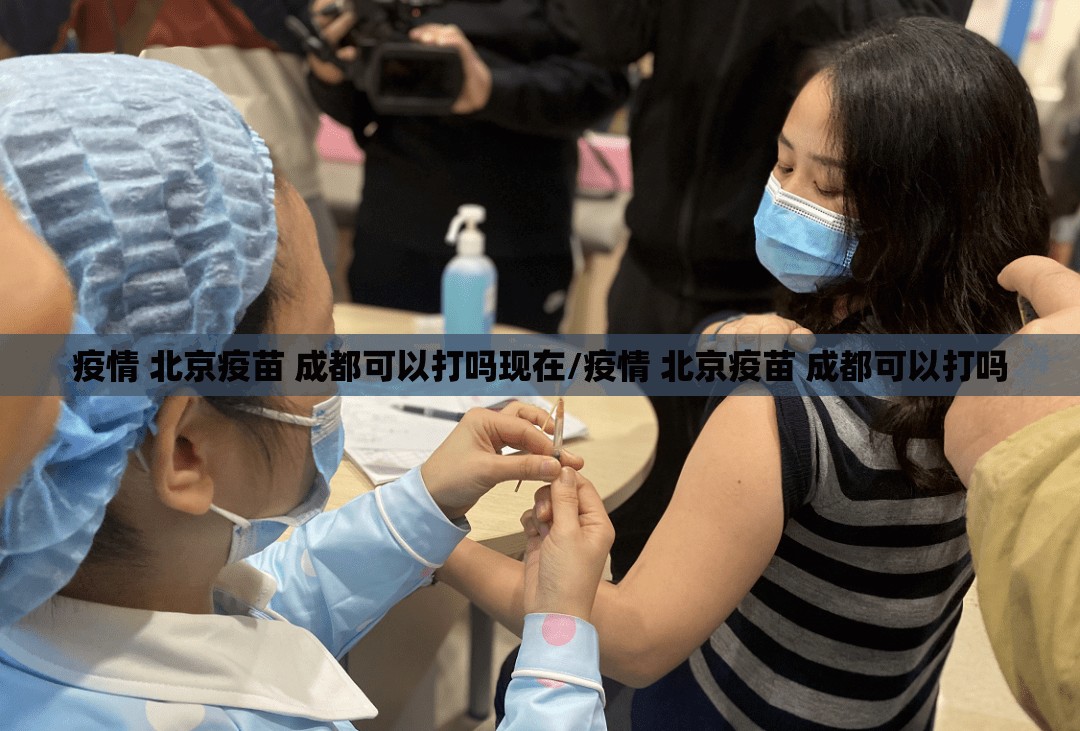 疫情 北京疫苗 成都可以打吗现在/疫情 北京疫苗 成都可以打吗