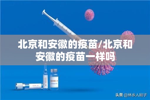 北京和安徽的疫苗/北京和安徽的疫苗一样吗