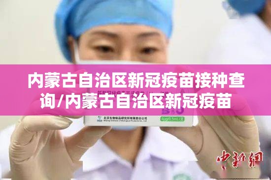 内蒙古自治区新冠疫苗接种查询/内蒙古自治区新冠疫苗