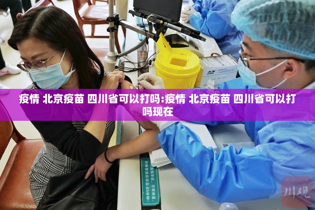 疫情 北京疫苗 四川省可以打吗:疫情 北京疫苗 四川省可以打吗现在