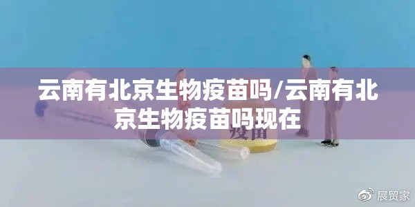 云南有北京生物疫苗吗/云南有北京生物疫苗吗现在