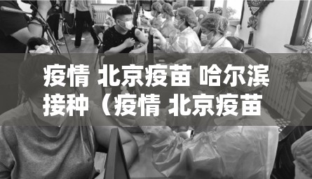 疫情 北京疫苗 哈尔滨接种（疫情 北京疫苗 哈尔滨接种点）