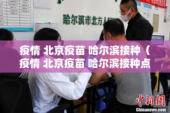 疫情 北京疫苗 哈尔滨接种（疫情 北京疫苗 哈尔滨接种点）
