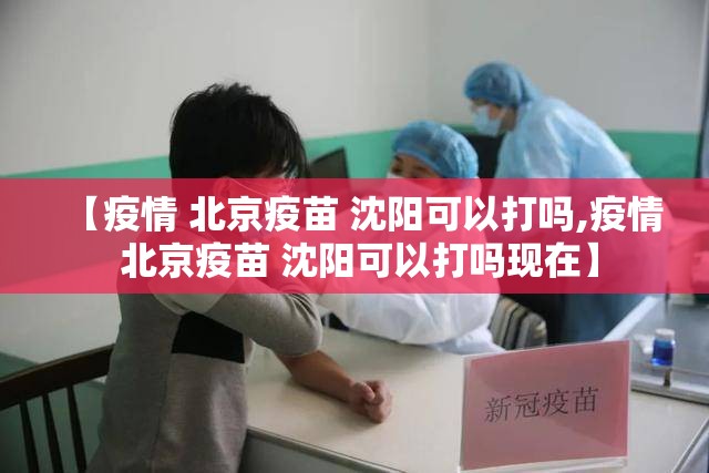 【疫情 北京疫苗 沈阳可以打吗,疫情 北京疫苗 沈阳可以打吗现在】