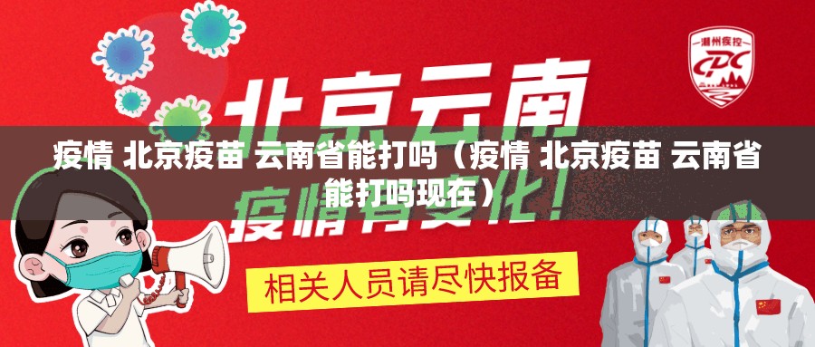 疫情 北京疫苗 云南省能打吗（疫情 北京疫苗 云南省能打吗现在）