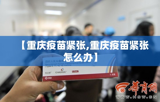 【重庆疫苗紧张,重庆疫苗紧张怎么办】