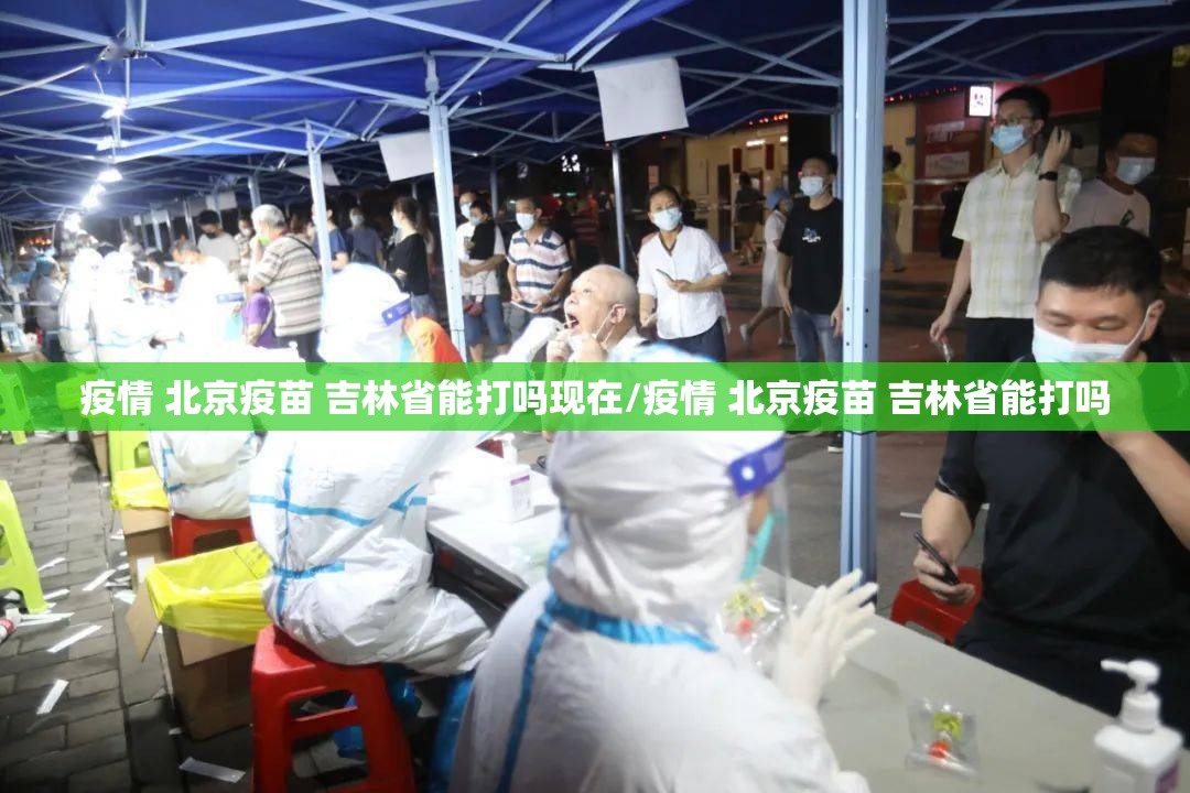 疫情 北京疫苗 吉林省能打吗现在/疫情 北京疫苗 吉林省能打吗