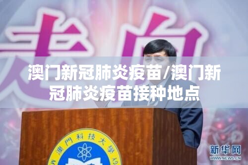 澳门新冠肺炎疫苗/澳门新冠肺炎疫苗接种地点