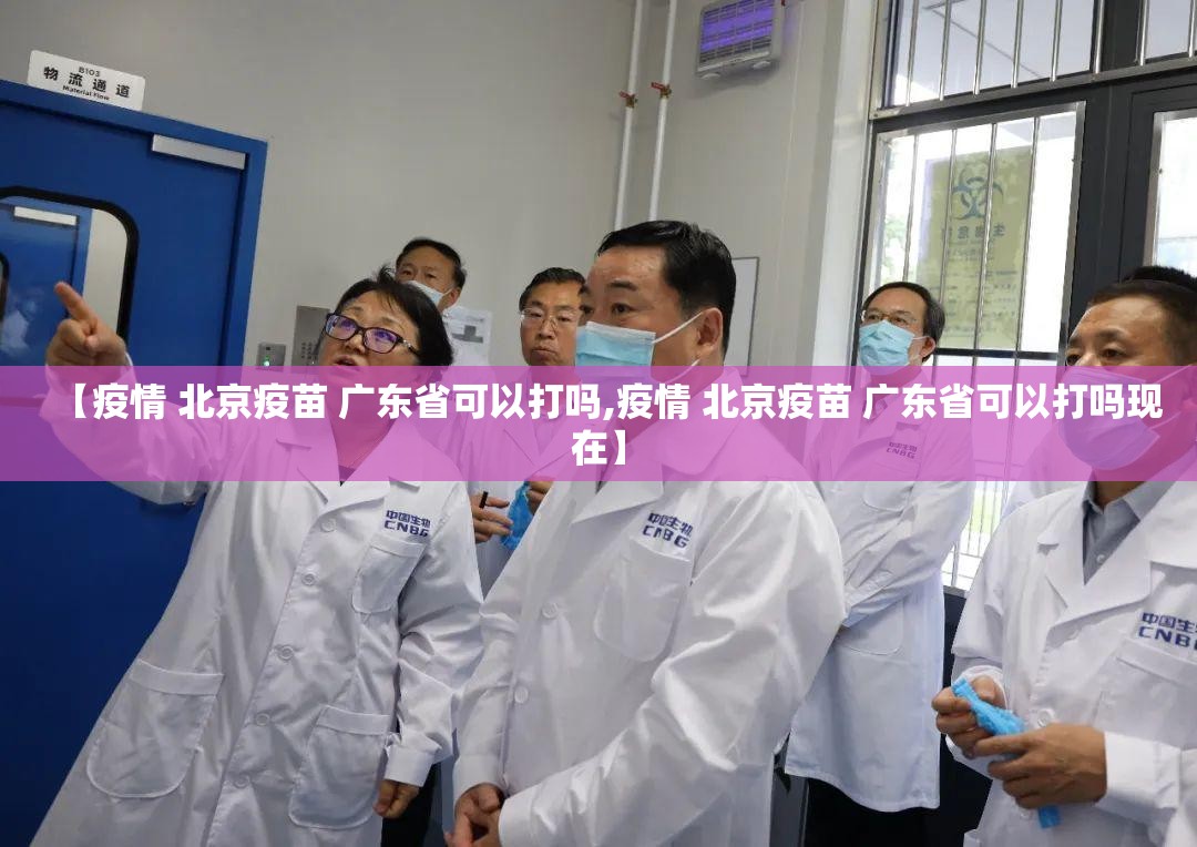 【疫情 北京疫苗 广东省可以打吗,疫情 北京疫苗 广东省可以打吗现在】