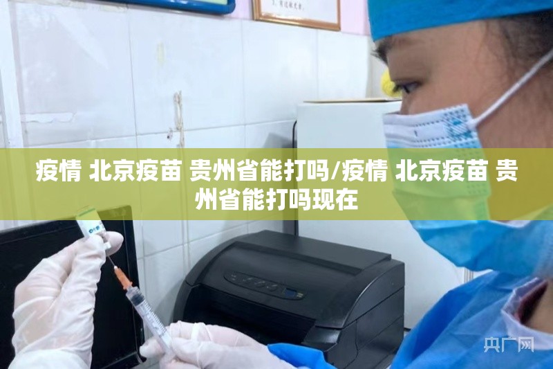 疫情 北京疫苗 贵州省能打吗/疫情 北京疫苗 贵州省能打吗现在