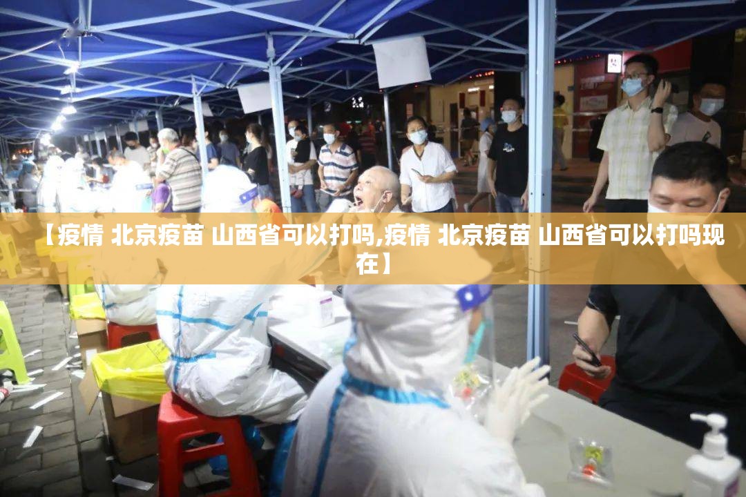 【疫情 北京疫苗 山西省可以打吗,疫情 北京疫苗 山西省可以打吗现在】
