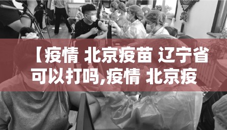 【疫情 北京疫苗 辽宁省可以打吗,疫情 北京疫苗 辽宁省可以打吗现在】