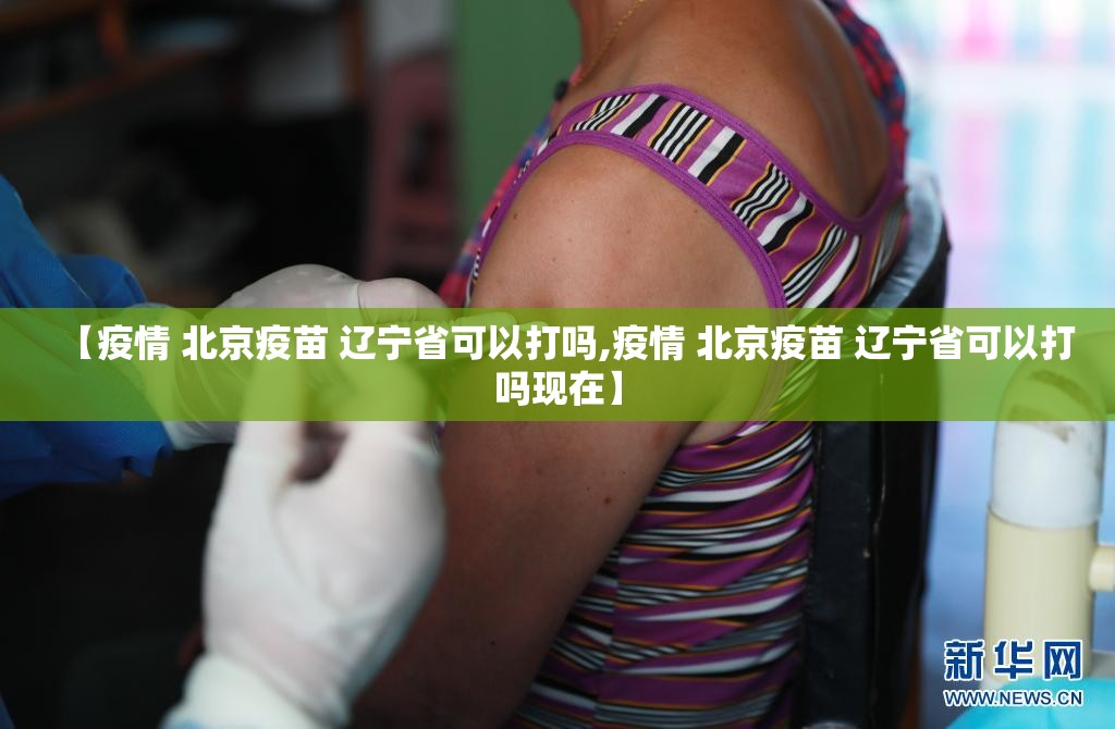 【疫情 北京疫苗 辽宁省可以打吗,疫情 北京疫苗 辽宁省可以打吗现在】