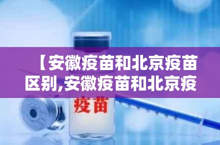【安徽疫苗和北京疫苗区别,安徽疫苗和北京疫苗区别在哪】