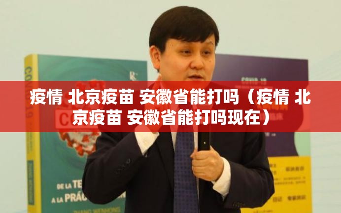 疫情 北京疫苗 安徽省能打吗（疫情 北京疫苗 安徽省能打吗现在）