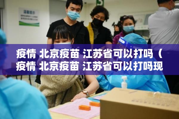 疫情 北京疫苗 江苏省可以打吗（疫情 北京疫苗 江苏省可以打吗现在）