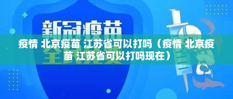 疫情 北京疫苗 江苏省可以打吗（疫情 北京疫苗 江苏省可以打吗现在）