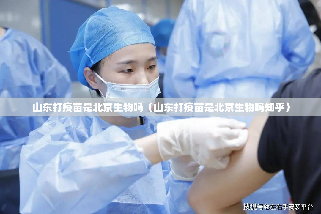 山东打疫苗是北京生物吗（山东打疫苗是北京生物吗知乎）