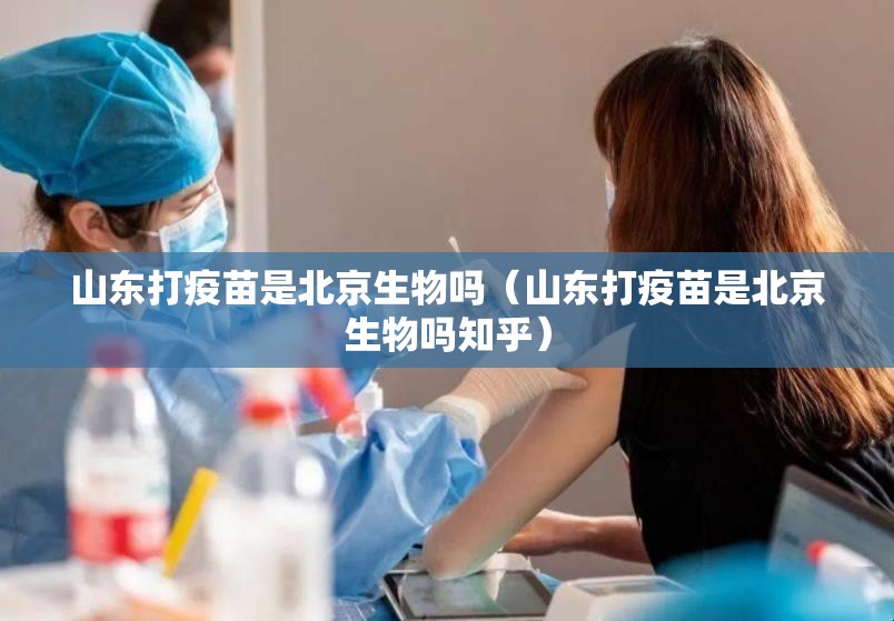 山东打疫苗是北京生物吗（山东打疫苗是北京生物吗知乎）