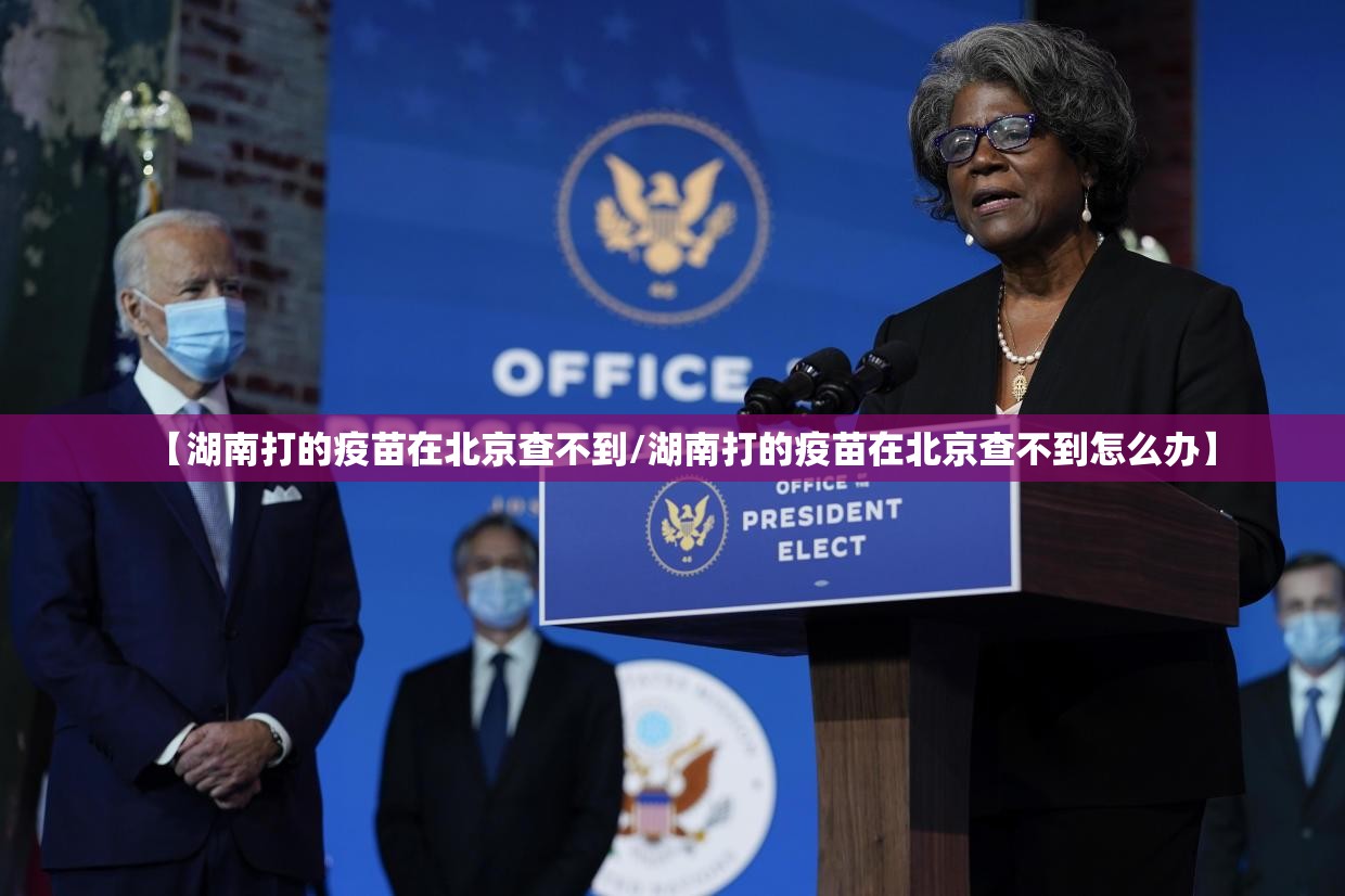 【湖南打的疫苗在北京查不到/湖南打的疫苗在北京查不到怎么办】