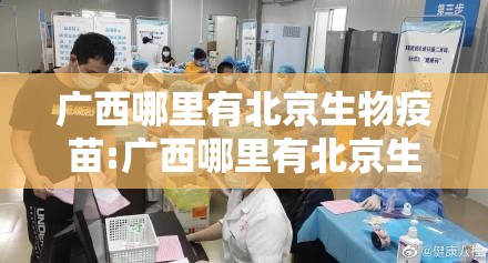 广西哪里有北京生物疫苗:广西哪里有北京生物疫苗打