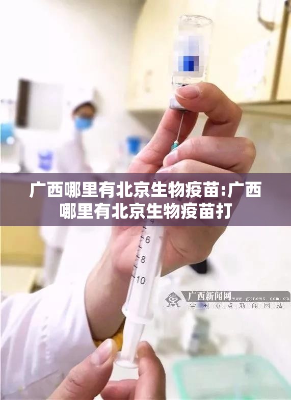 广西哪里有北京生物疫苗:广西哪里有北京生物疫苗打