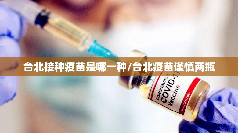 台北接种疫苗是哪一种/台北疫苗谨慎两瓶