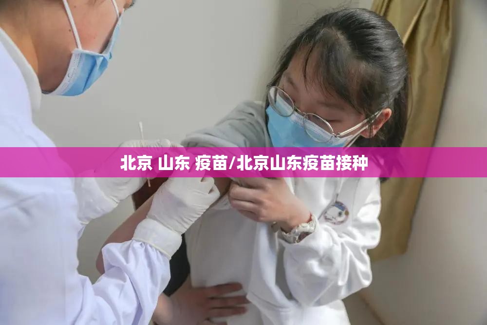北京 山东 疫苗/北京山东疫苗接种