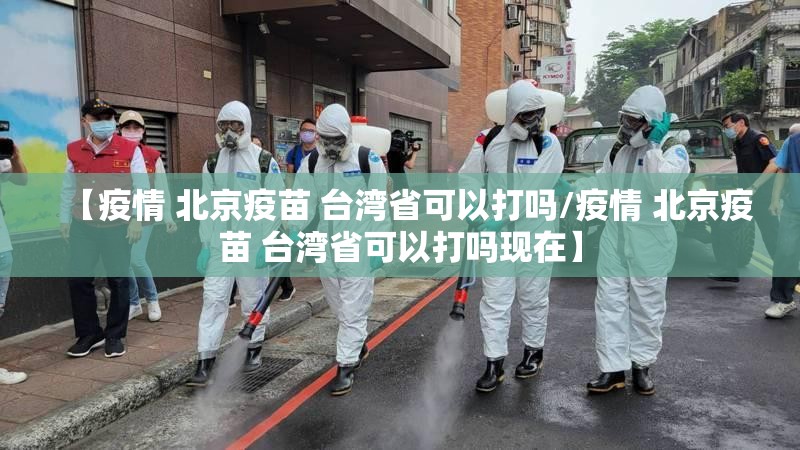 【疫情 北京疫苗 台湾省可以打吗/疫情 北京疫苗 台湾省可以打吗现在】