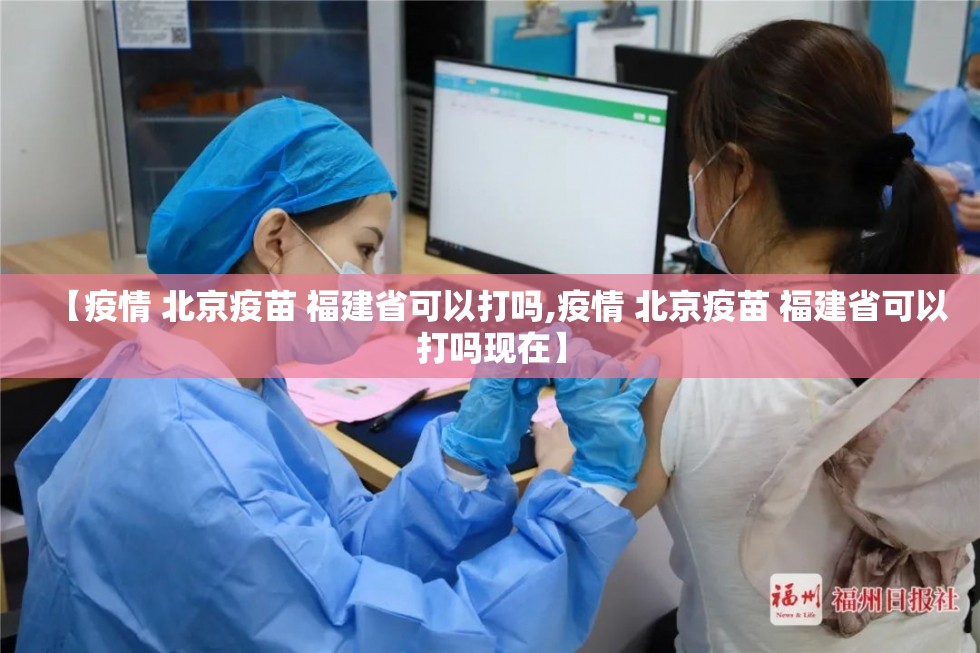 【疫情 北京疫苗 福建省可以打吗,疫情 北京疫苗 福建省可以打吗现在】