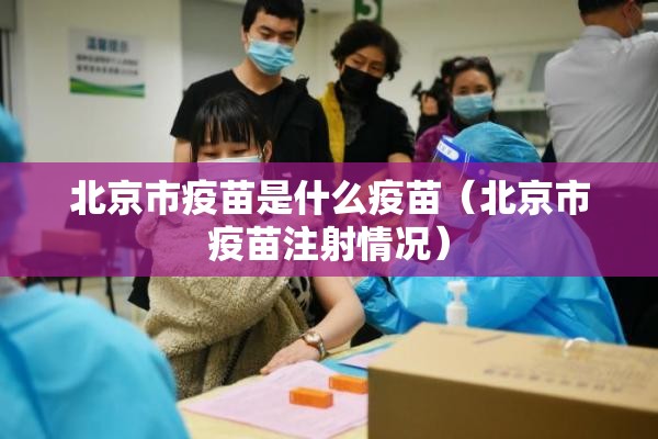 北京市疫苗是什么疫苗（北京市疫苗注射情况）