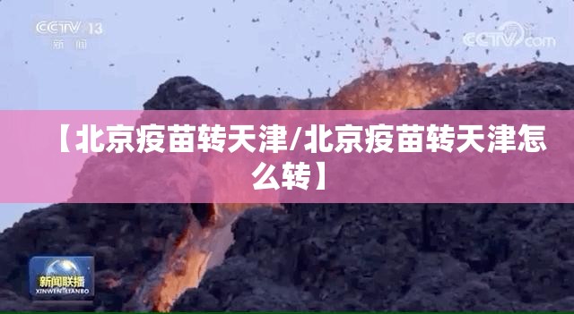 【北京疫苗转天津/北京疫苗转天津怎么转】