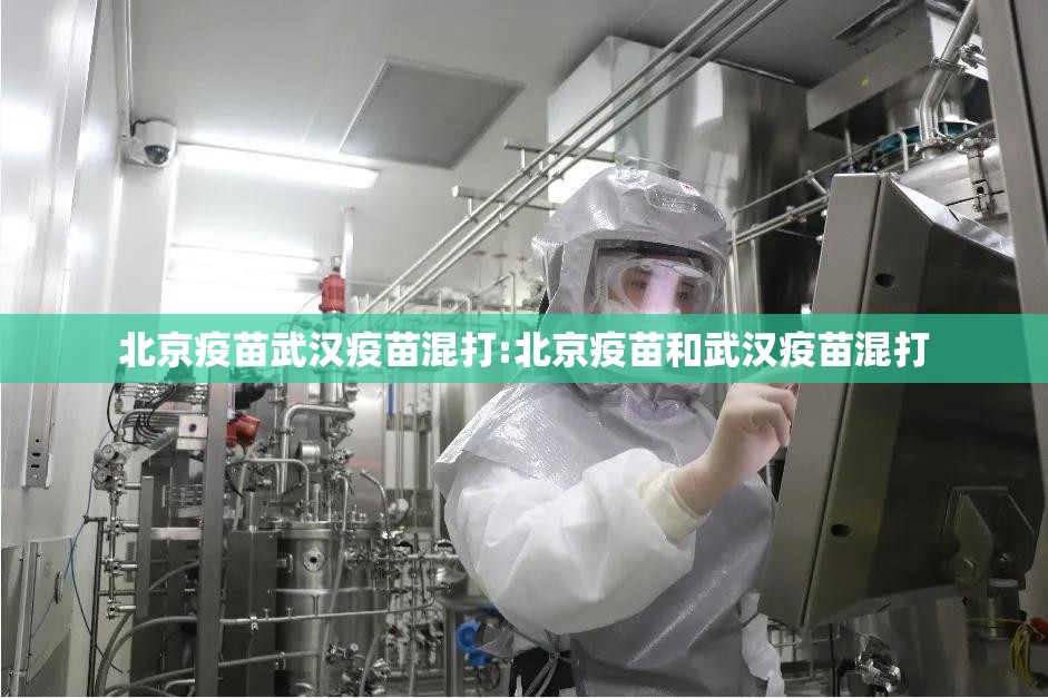 北京疫苗武汉疫苗混打:北京疫苗和武汉疫苗混打