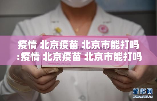 疫情 北京疫苗 北京市能打吗:疫情 北京疫苗 北京市能打吗现在