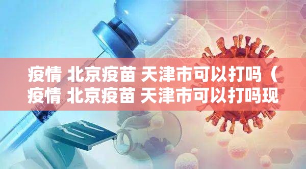 疫情 北京疫苗 天津市可以打吗（疫情 北京疫苗 天津市可以打吗现在）