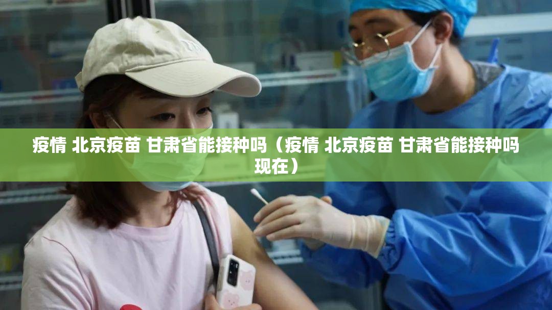 疫情 北京疫苗 甘肃省能接种吗（疫情 北京疫苗 甘肃省能接种吗现在）