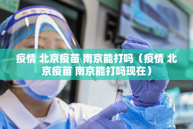 疫情 北京疫苗 南京能打吗（疫情 北京疫苗 南京能打吗现在）