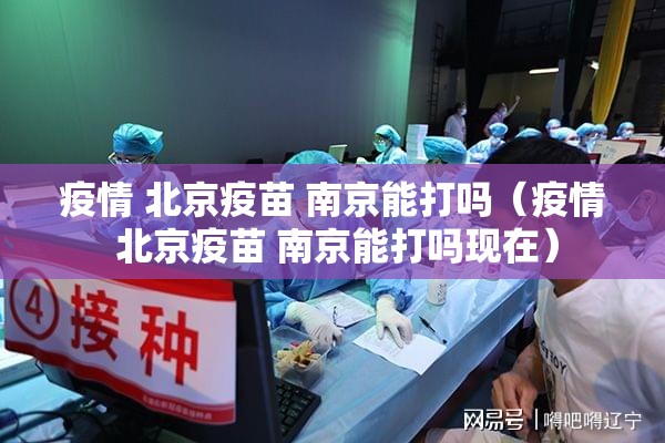 疫情 北京疫苗 南京能打吗（疫情 北京疫苗 南京能打吗现在）