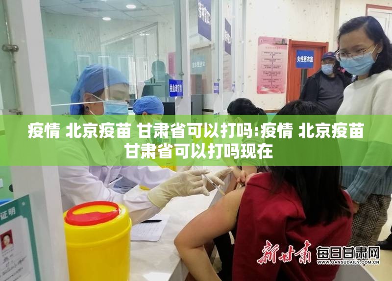 疫情 北京疫苗 甘肃省可以打吗:疫情 北京疫苗 甘肃省可以打吗现在