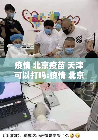 疫情 北京疫苗 天津可以打吗:疫情 北京疫苗 天津可以打吗现在