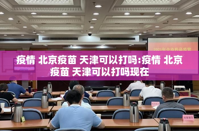 疫情 北京疫苗 天津可以打吗:疫情 北京疫苗 天津可以打吗现在