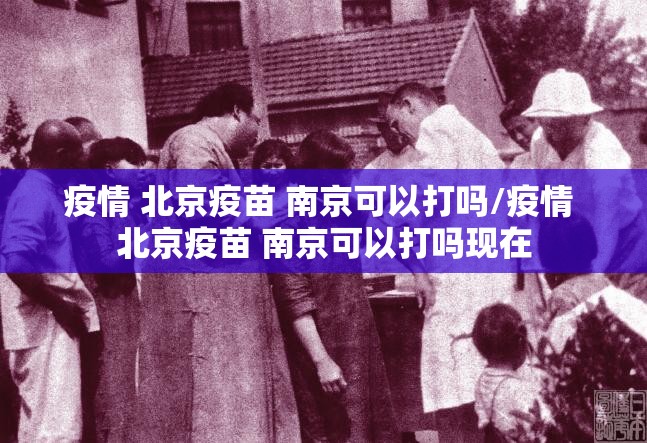 疫情 北京疫苗 南京可以打吗/疫情 北京疫苗 南京可以打吗现在