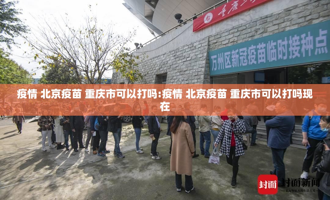 疫情 北京疫苗 重庆市可以打吗:疫情 北京疫苗 重庆市可以打吗现在