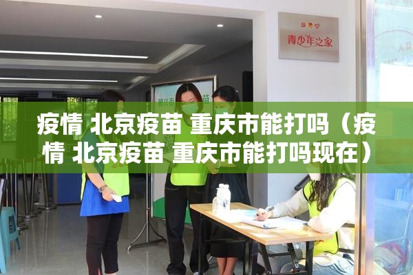 疫情 北京疫苗 重庆市能打吗（疫情 北京疫苗 重庆市能打吗现在）