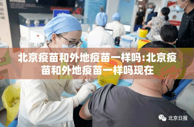 北京疫苗和外地疫苗一样吗:北京疫苗和外地疫苗一样吗现在