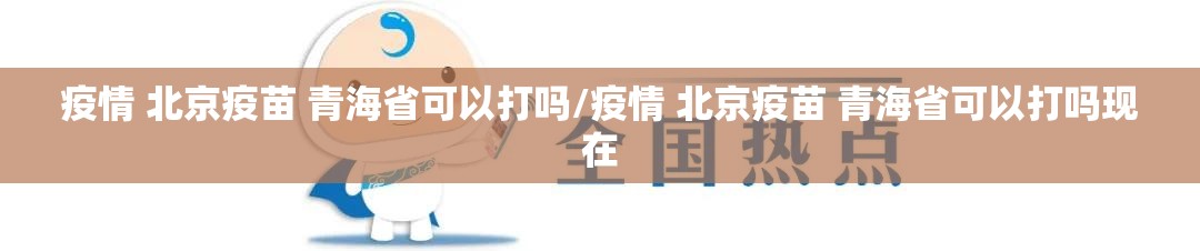 疫情 北京疫苗 青海省可以打吗/疫情 北京疫苗 青海省可以打吗现在