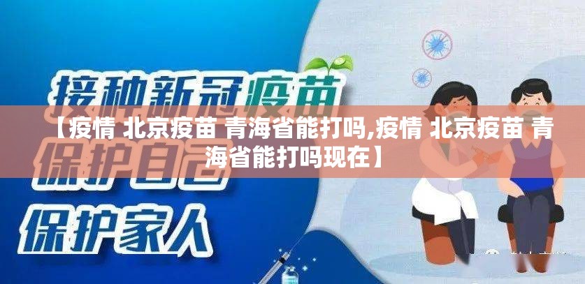 【疫情 北京疫苗 青海省能打吗,疫情 北京疫苗 青海省能打吗现在】