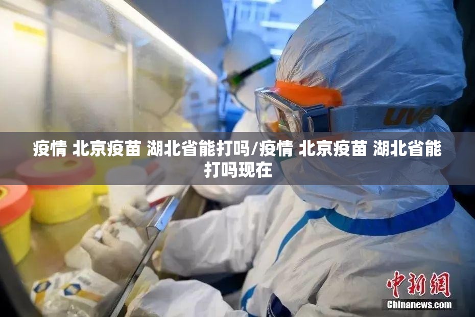 疫情 北京疫苗 湖北省能打吗/疫情 北京疫苗 湖北省能打吗现在